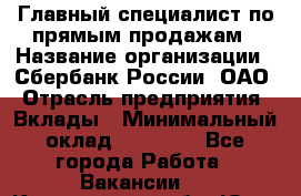 Главный специалист по прямым продажам › Название организации ­ Сбербанк России, ОАО › Отрасль предприятия ­ Вклады › Минимальный оклад ­ 36 000 - Все города Работа » Вакансии   . Кемеровская обл.,Юрга г.